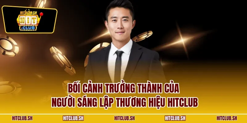 Bối cảnh trưởng thành của người sáng lập thương hiệu HITCLUB