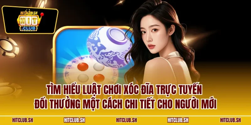 Tìm hiểu luật chơi xóc đĩa trực tuyến đổi thưởng một cách chi tiết cho người mới