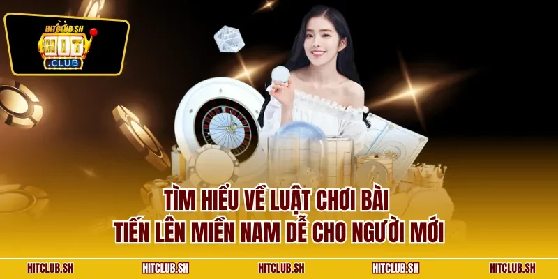 Tìm hiểu về luật chơi bài tiến lên miền Nam dễ cho người mới