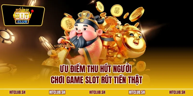 Ưu điểm thu hút người chơi game slot rút tiền thật