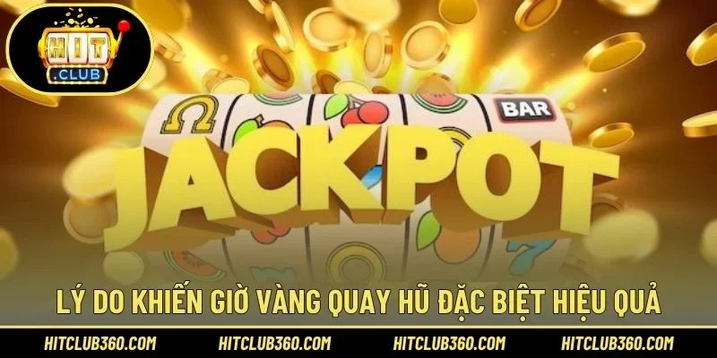 Lý do khiến giờ vàng quay hũ đặc biệt hiệu quả