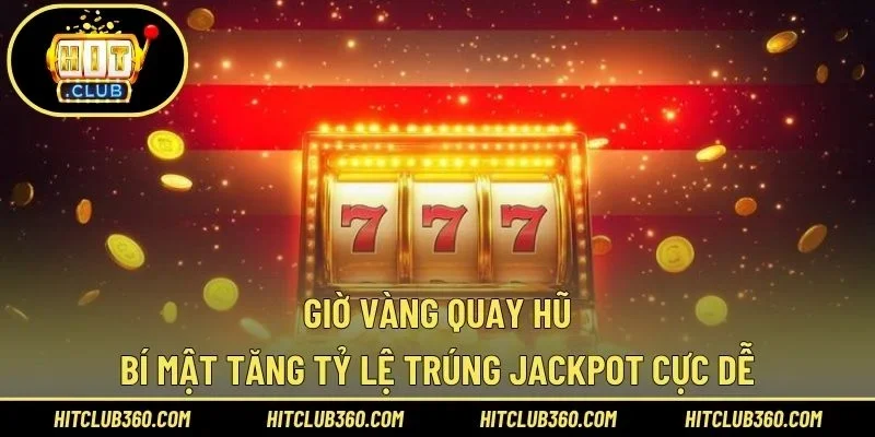Giờ Vàng Quay Hũ – Bí Mật Tăng Tỷ Lệ Trúng Jackpot Cực Dễ