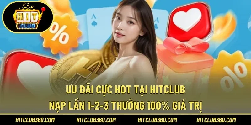 Nạp Lần 1-2-3 Thưởng 100% Giá Trị Ưu Đãi Cực Hot Tại Hitclub
