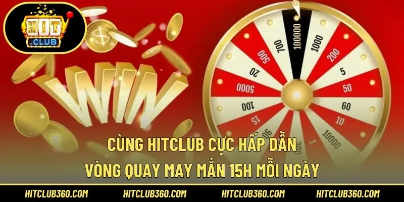 Vòng Quay May Mắn 15h Mỗi Ngày Cùng Hitclub Cực Hấp Dẫn 